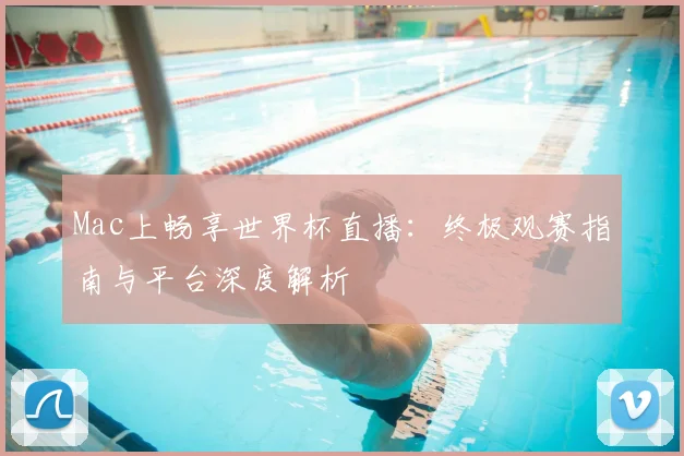 Mac上畅享世界杯直播：终极观赛指南与平台深度解析