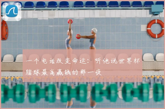 一个电话改变命运：听他说世界杯赌球最高赢钱的那一夜