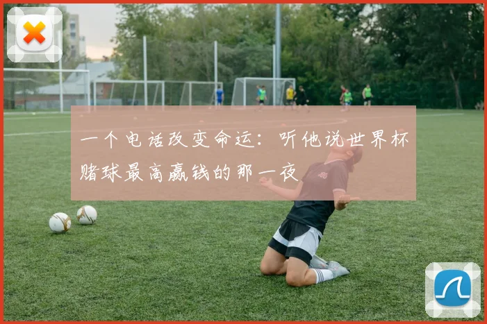 一个电话改变命运：听他说世界杯赌球最高赢钱的那一夜