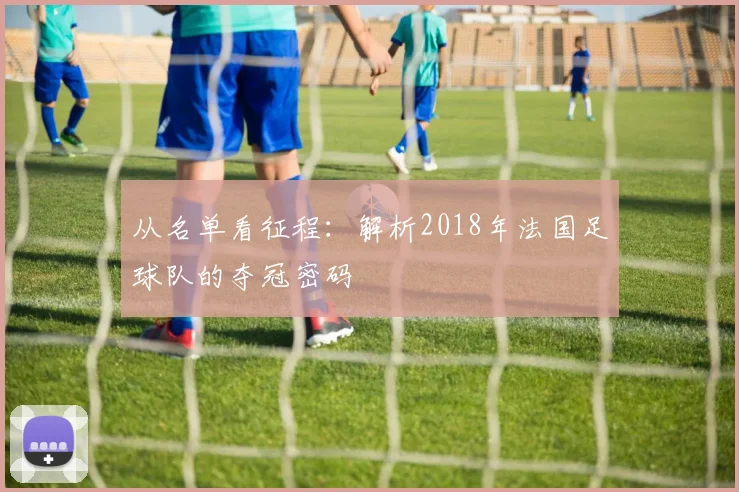 从名单看征程：解析2018年法国足球队的夺冠密码