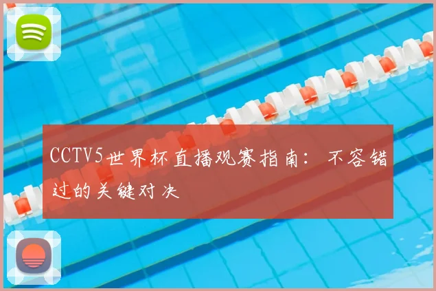 CCTV5世界杯直播观赛指南:不容错过的关键对决