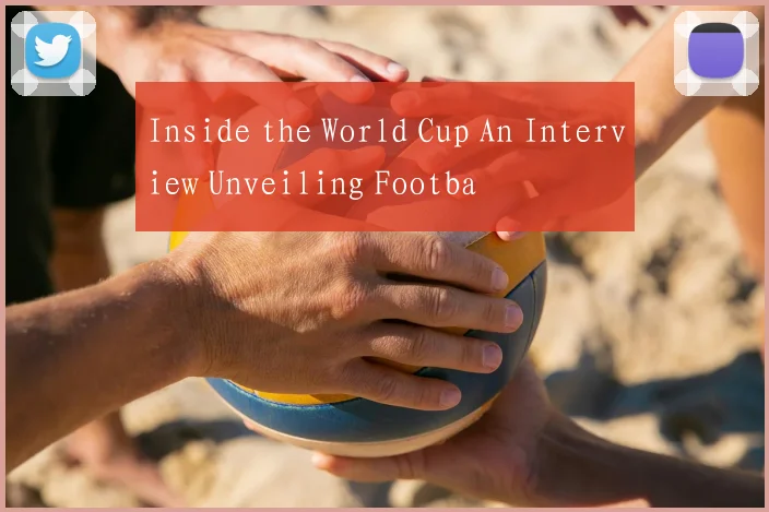 Inside the World Cup An Interview Unveiling Footba