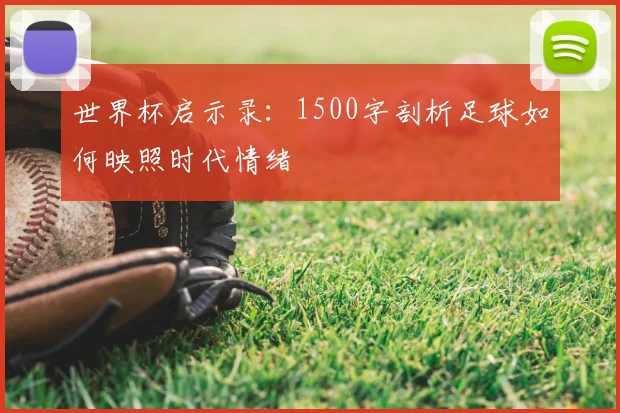 世界杯启示录：1500字剖析足球如何映照时代情绪