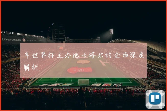 年世界杯主办地卡塔尔的全面深度解析
