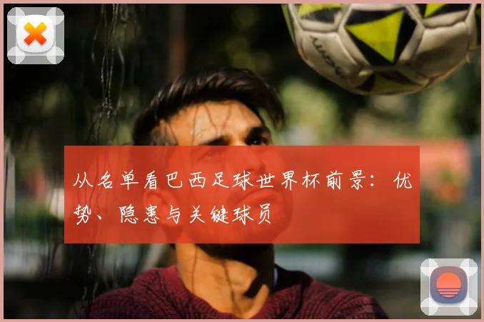 从名单看巴西足球世界杯前景：优势、隐患与关键球员