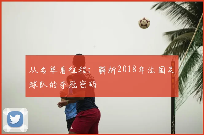 从名单看征程：解析2018年法国足球队的夺冠密码