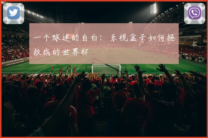 一个球迷的自白：乐视盒子如何拯救我的世界杯