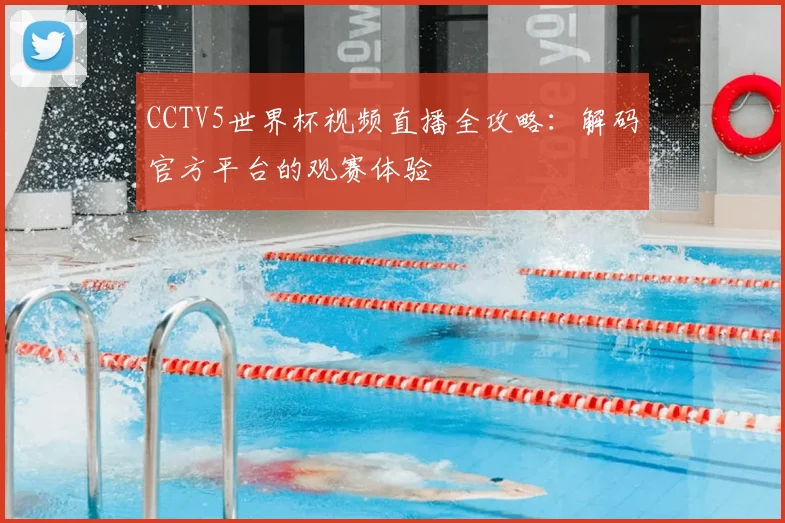 CCTV5世界杯视频直播全攻略:解码官方平台的观赛体验