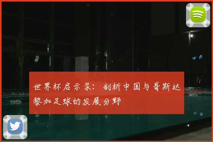 世界杯启示录：剖析中国与哥斯达黎加足球的发展分野