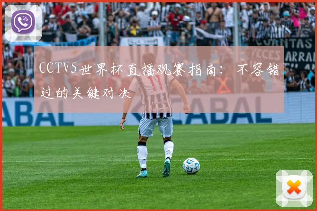 CCTV5世界杯直播观赛指南:不容错过的关键对决