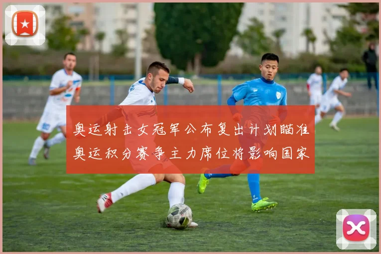 奥运射击女冠军公布复出计划瞄准奥运积分赛争主力席位将影响国家队选拔