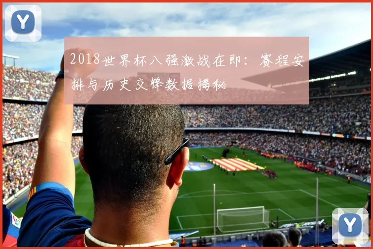2018世界杯八强激战在即：赛程安排与历史交锋数据揭秘