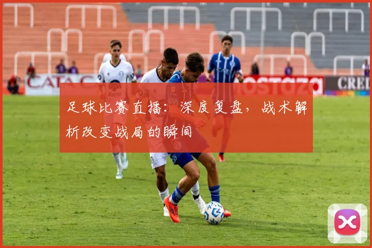足球比赛直播：深度复盘，战术解析改变战局的瞬间