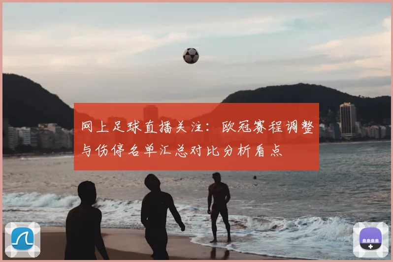 网上足球直播关注:欧冠赛程调整与伤停名单汇总对比分析看点