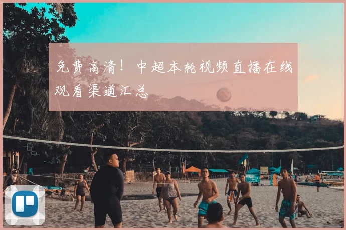 免费高清!中超本轮视频直播在线观看渠道汇总