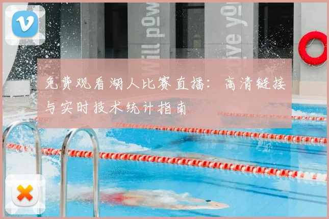 免费观看湖人比赛直播:高清链接与实时技术统计指南