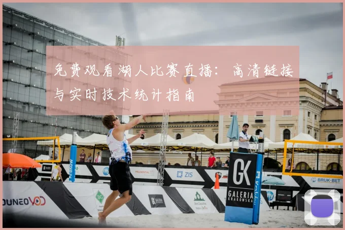 免费观看湖人比赛直播:高清链接与实时技术统计指南