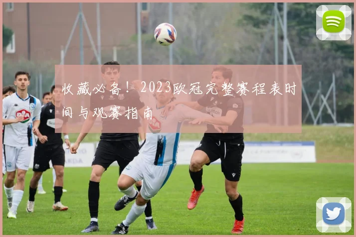收藏必备!2023欧冠完整赛程表时间与观赛指南