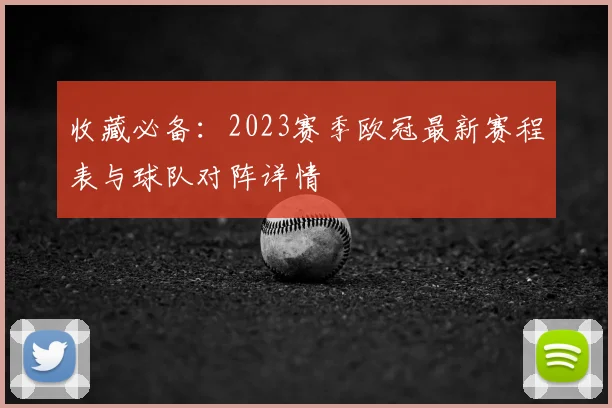 收藏必备：2023赛季欧冠最新赛程表与球队对阵详情