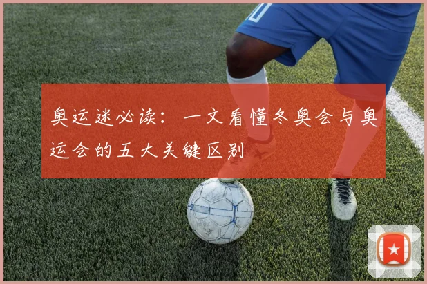 奥运迷必读：一文看懂冬奥会与奥运会的五大关键区别