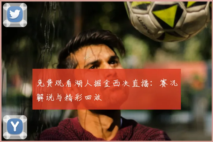 免费观看湖人掘金西决直播:赛况解说与精彩回放