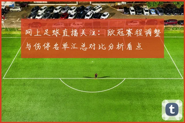 网上足球直播关注:欧冠赛程调整与伤停名单汇总对比分析看点